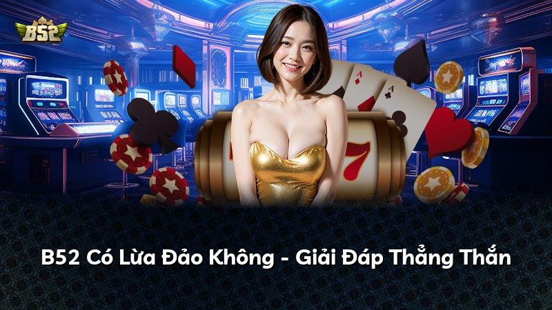 B52 Có Lừa Đảo Không - Giải Đáp Thẳng Thắn
