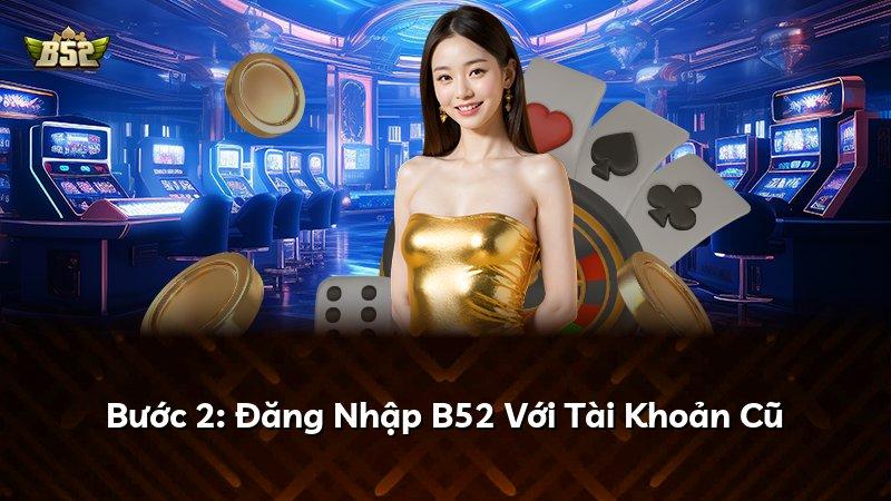 Bước 2: Đăng Nhập B52 Với Tài Khoản Cũ