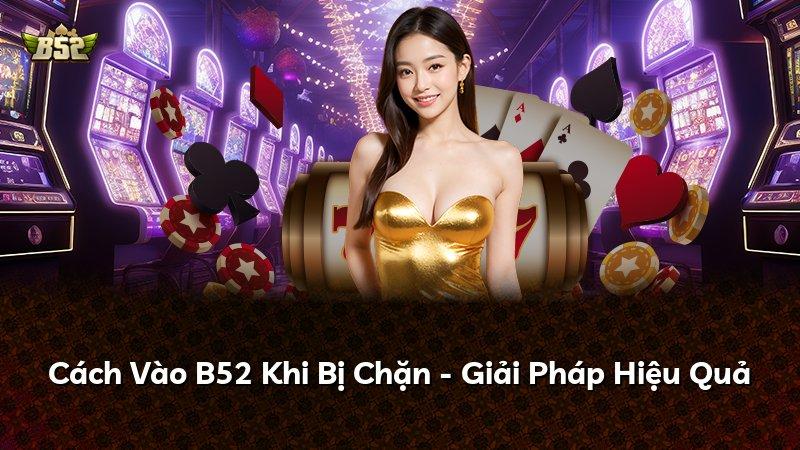Cách Vào B52 Khi Bị Chặn - Giải Pháp Hiệu Quả