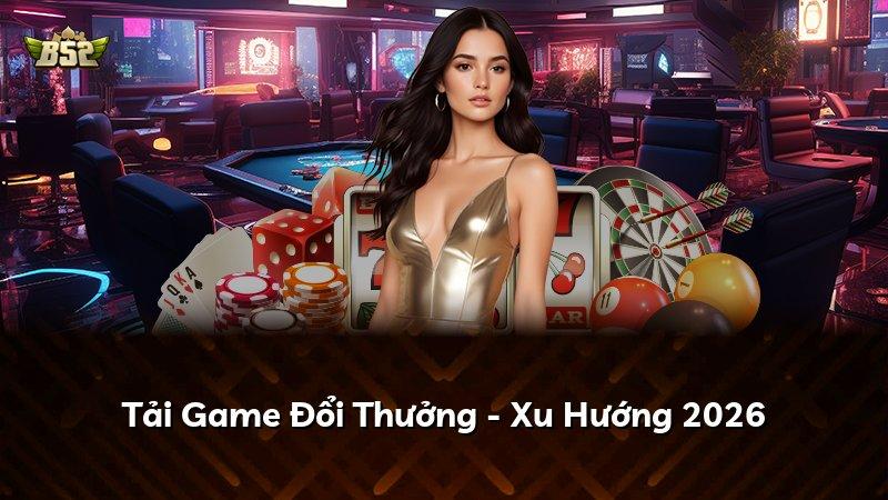 Tải Game Đổi Thưởng - Xu Hướng 2026