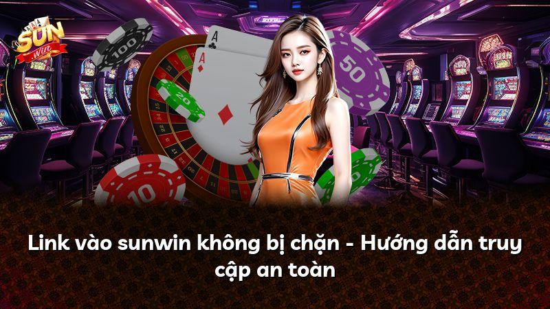 Link vào sunwin không bị chặn - Hướng dẫn truy cập an toàn